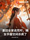 重回全家逃荒时,嫡女手握空间杀疯了