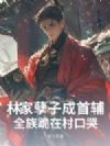 林家孽子成首辅,全族跪在村口哭